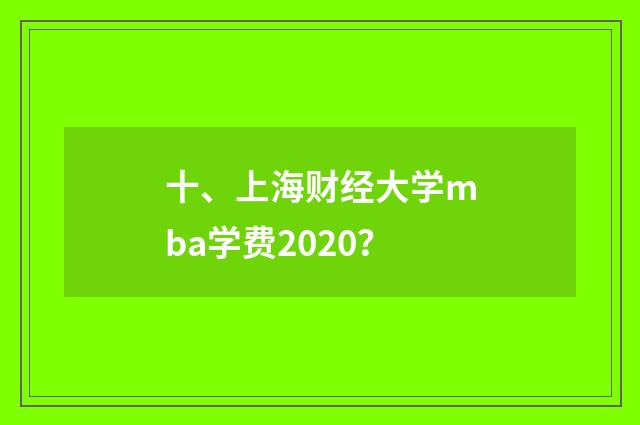 十、上海财经大学mba学费2020?