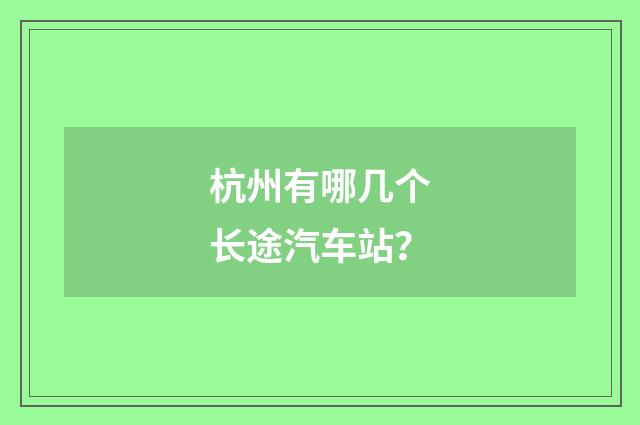 杭州有哪几个长途汽车站？