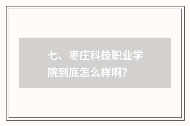 七、枣庄科技职业学院到底怎么样啊？