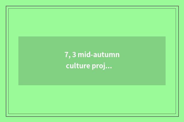 7, 3 mid-autumn culture project?