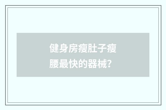 健身房瘦肚子瘦腰最快的器械？