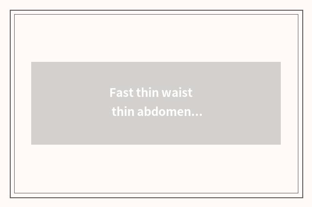 Fast thin waist thin abdomen?