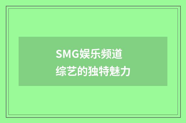 SMG娱乐频道综艺的独特魅力