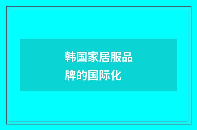 韩国家居服品牌的国际化
