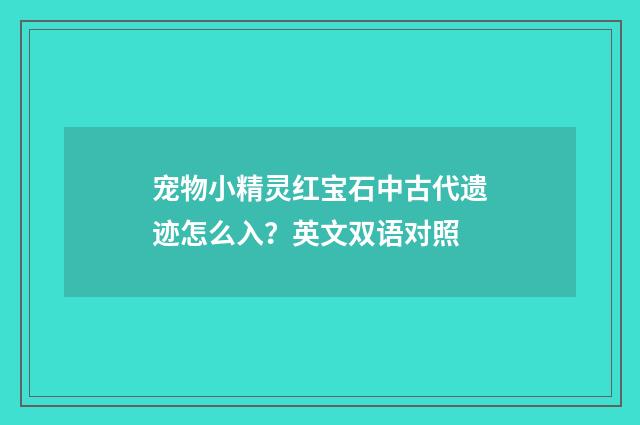 宠物小精灵红宝石中古代遗迹怎么入？英文双语对照