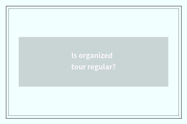 Is organized tour regular?