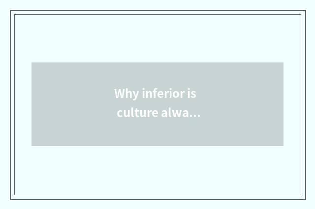 Why inferior is culture always fashionable and inspirational origin?