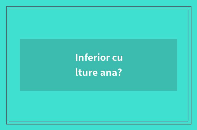 Inferior culture ana?