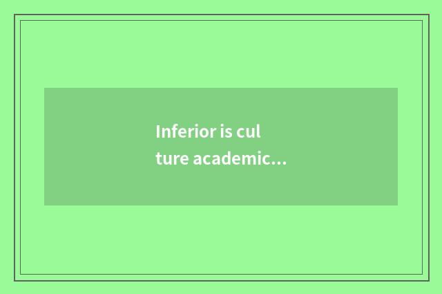 Inferior is culture academic?