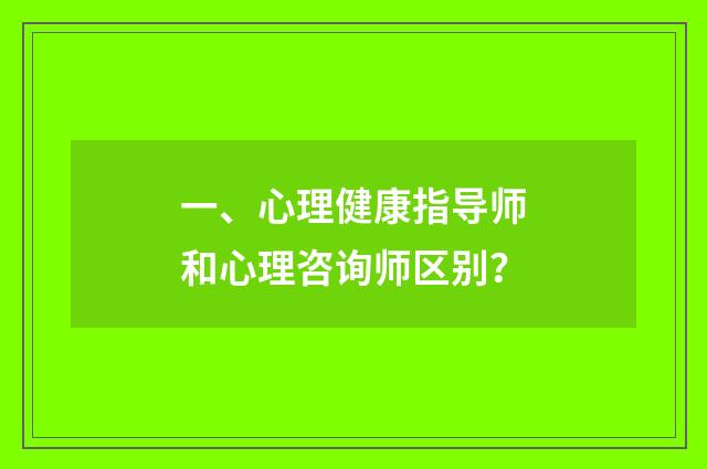 一、心理健康指导师和心理咨询师区别？