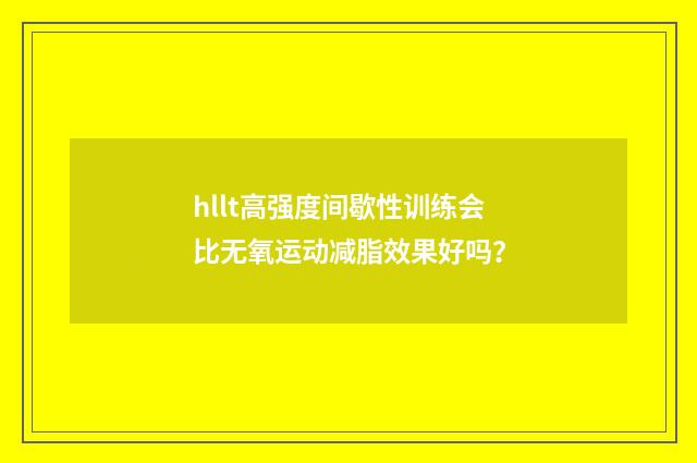 hllt高强度间歇性训练会比无氧运动减脂效果好吗？