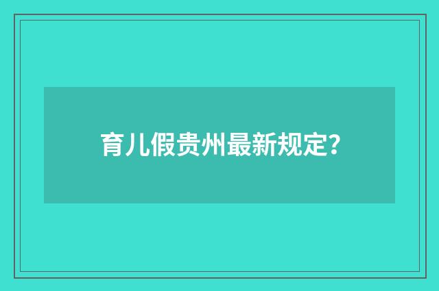 育儿假贵州最新规定？