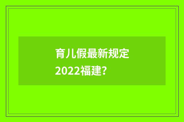 育儿假最新规定2022福建？