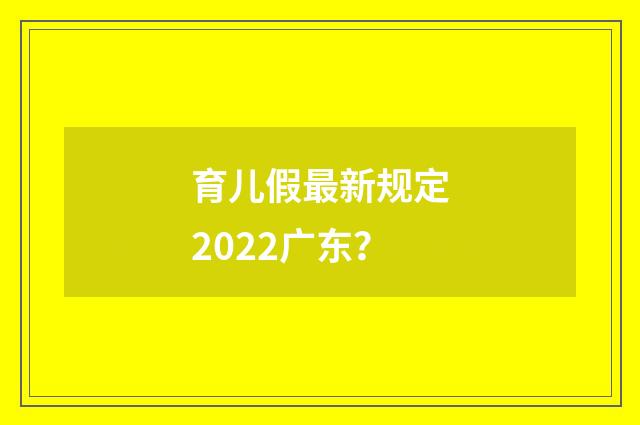 育儿假最新规定2022广东?