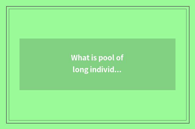 What is pool of long individual plant?