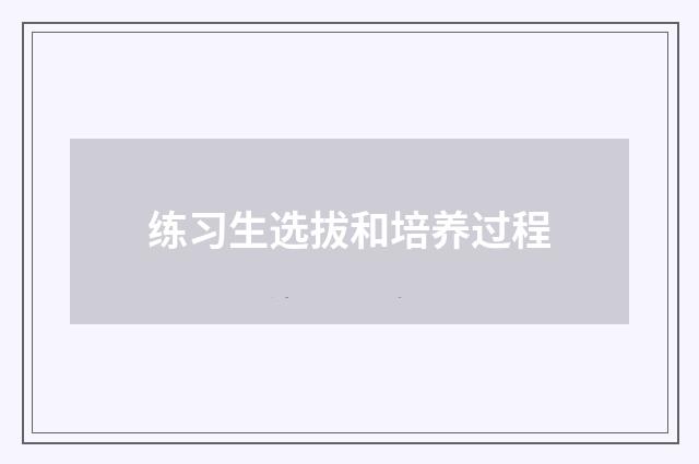 练习生选拔和培养过程
