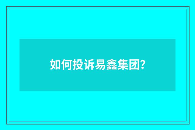 如何投诉易鑫集团？
