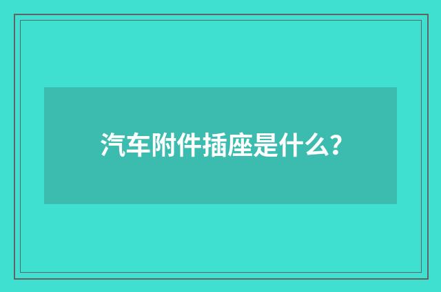 汽车附件插座是什么？