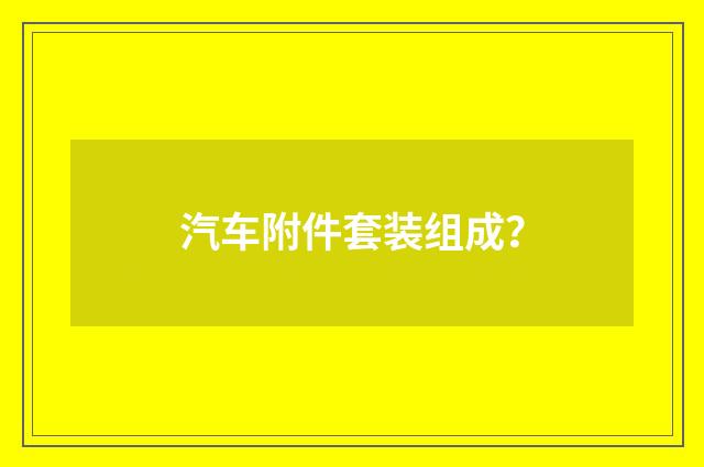 汽车附件套装组成？