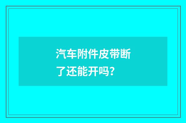 汽车附件皮带断了还能开吗？