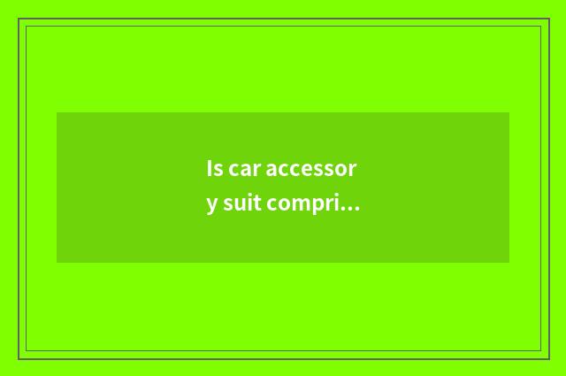 Is car accessory suit comprised?