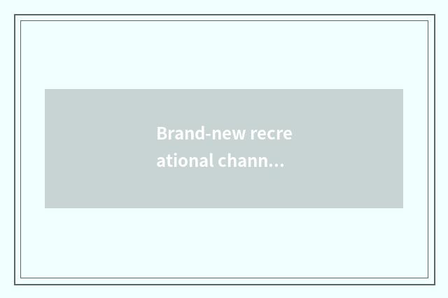 Brand-new recreational channel: Bring endless joy to you