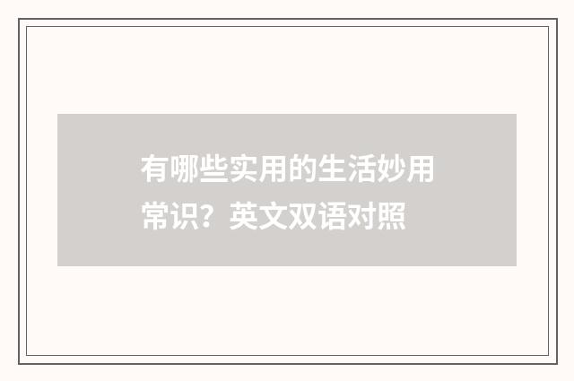 有哪些实用的生活妙用常识？英文双语对照