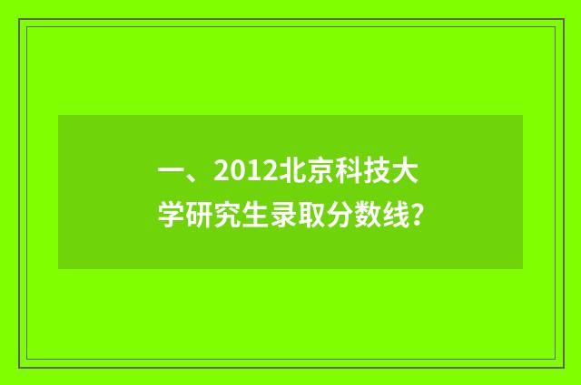一、2012北京科技大学研究生录取分数线？