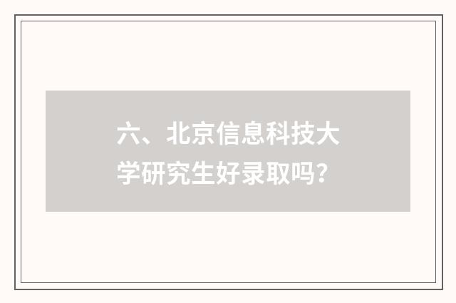 六、北京信息科技大学研究生好录取吗？