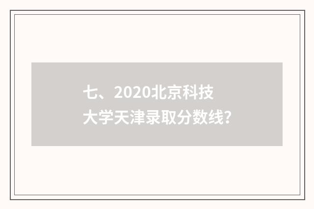 七、2020北京科技大学天津录取分数线？