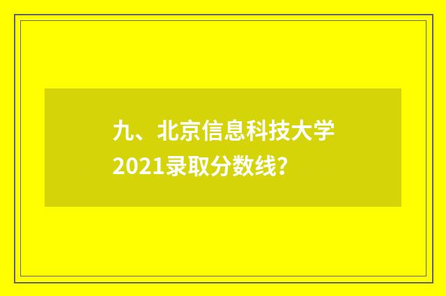 九、北京信息科技大学2021录取分数线？