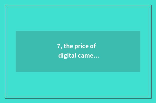 7, the price of digital camera sex of which brand is compared tall?