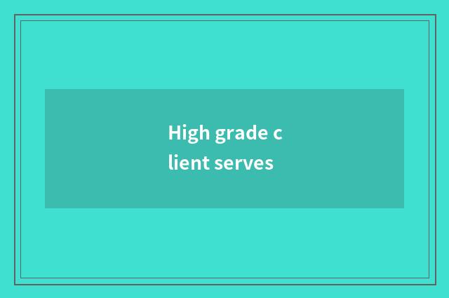 High grade client serves