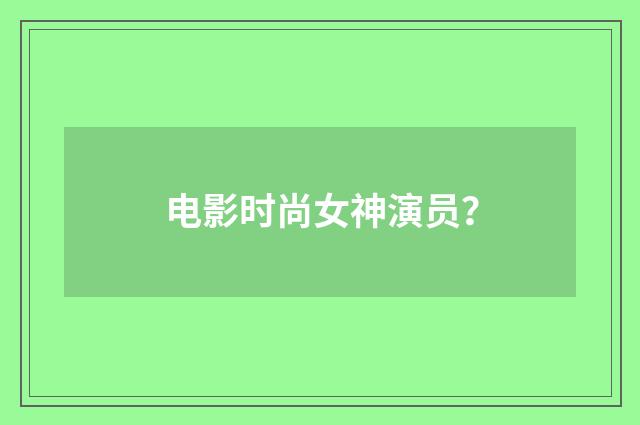 电影时尚女神演员？