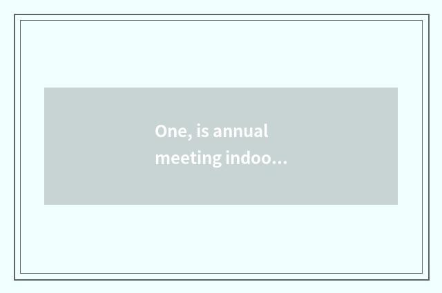 One, is annual meeting indoor and interactive little game?