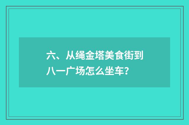 六、从绳金塔美食街到八一广场怎么坐车?