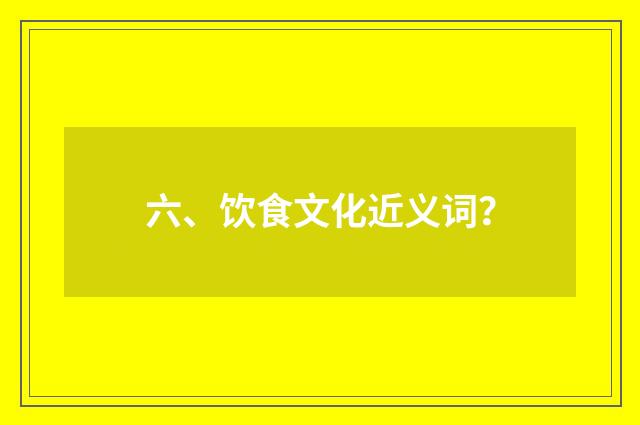六、饮食文化近义词？