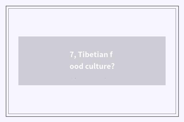 7, Tibetian food culture?