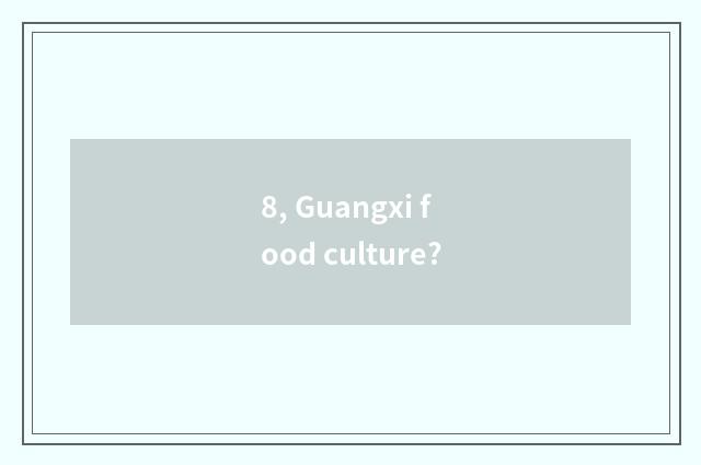 8, Guangxi food culture?