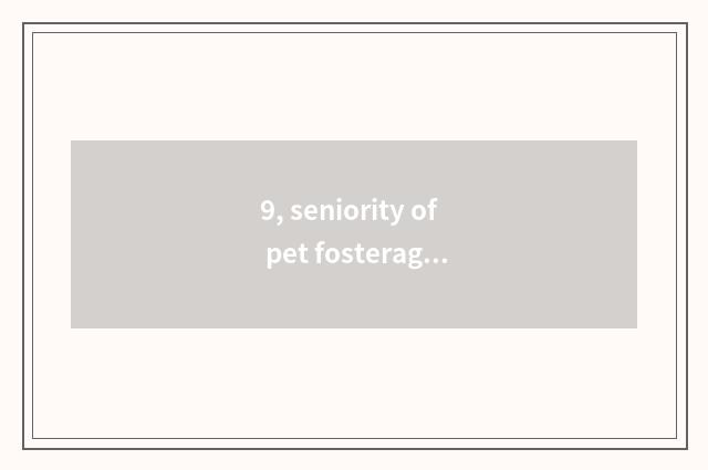 9, seniority of pet fosterage brand?