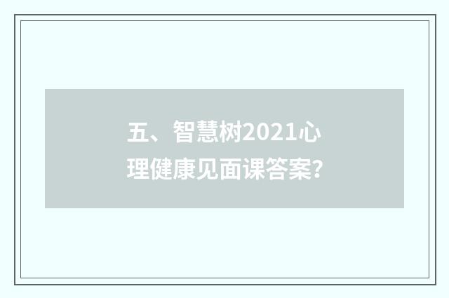 五、智慧树2021心理健康见面课答案？