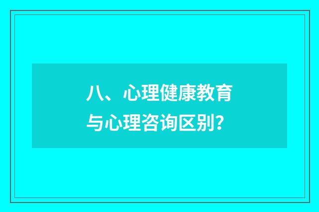 八、心理健康教育与心理咨询区别？