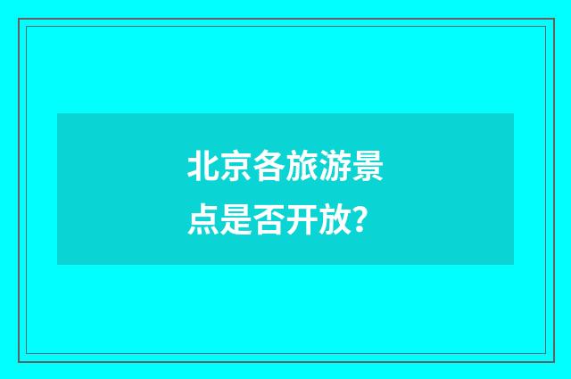 北京各旅游景点是否开放？