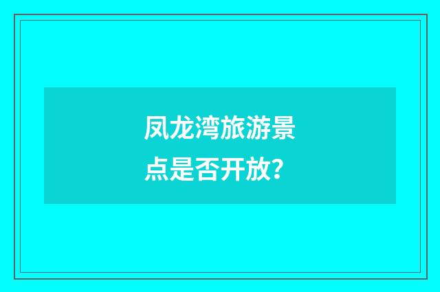 凤龙湾旅游景点是否开放？