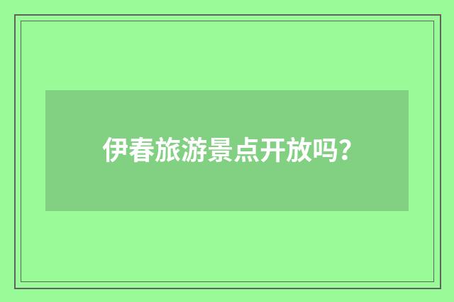 伊春旅游景点开放吗？