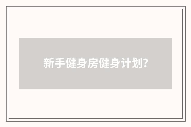 新手健身房健身计划？
