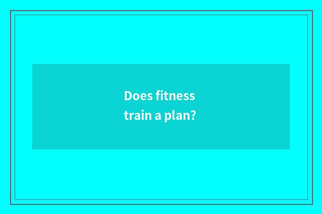 Does fitness train a plan?