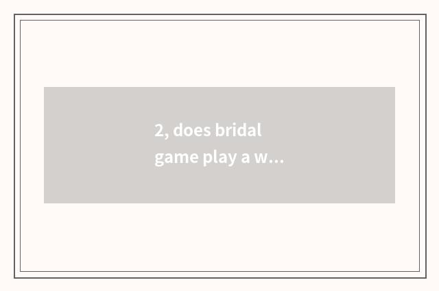 2, does bridal game play a way newly?