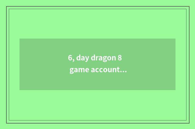 6, day dragon 8 game account?