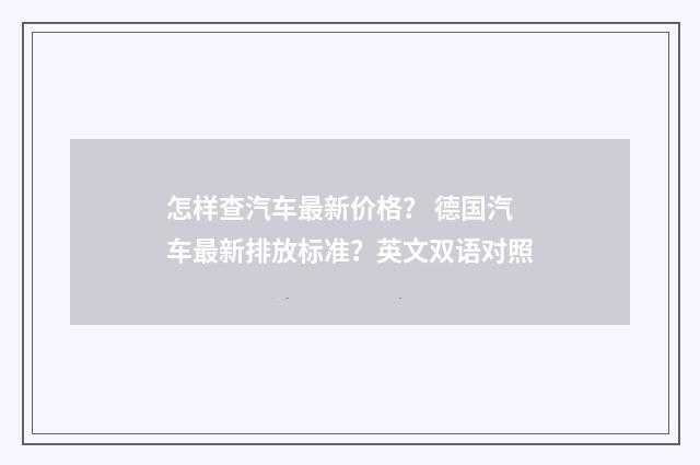 怎样查汽车最新价格？ 德国汽车最新排放标准？英文双语对照